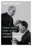 Ordinul Sfantul Vasile cel Mare in timpul regimului comunist/Ionut Vida-Simiti, Curtea Veche Publishing