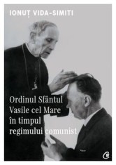 Ordinul Sfantul Vasile cel Mare in timpul regimului comunist/Ionut Vida-Simiti