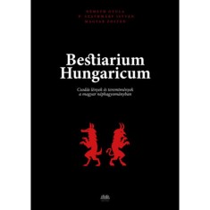 Bestiarium Hungaricum - Csod&aacute;s l&eacute;nyek &eacute;s teremtm&eacute;nyek a magyar n&eacute;phagyom&aacute;nyban - Magyar Zolt&aacute;n