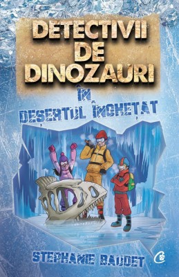 Detectivii De Dinozauri In Desertul Inghetat, Stephanie Baudet - Editura Curtea Veche foto