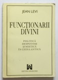 FUNCTIONARII DIVINI , POLITICA , DESPOTISM SI MISTICA IN CHINA ANTICA de JEAN LEVI , 1995 *PREZINTA SUBLINIERI IN TEXT