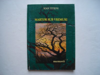 Martor sub vremuri. Memorii - Ioan Titieni foto