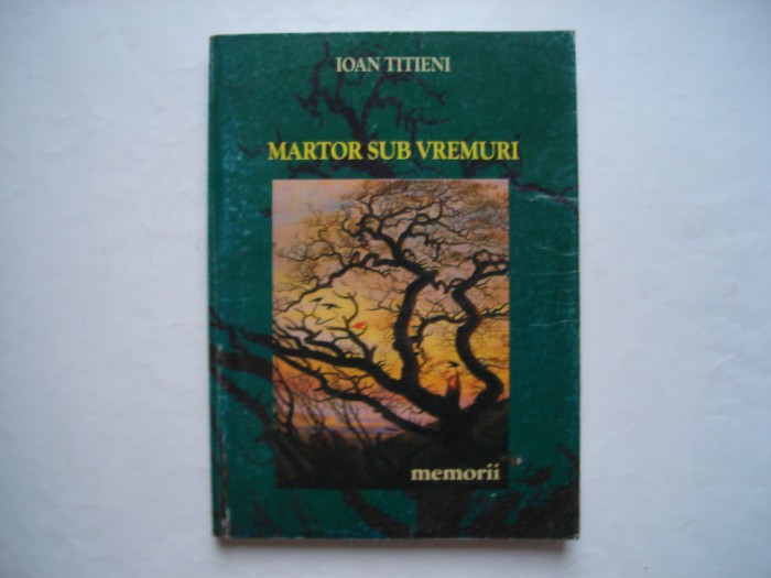 Martor sub vremuri. Memorii - Ioan Titieni