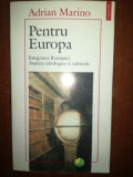 Pentru Europa. Integrarea Romaniei. Aspecte ideologice si culturale- Adrian Marino