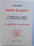 MISSION DE GUERRE - LA ROUMANIE DANS LA TOURMENTE DE LA SECONDE GUERRE MONDIALE - AU SERVICE DE LA CAUSE ALLIEE par GEORGE BEZA , 1977