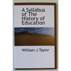 A SYLLABUS OF THE HISTORY OF EDUCATION by WILLIAM J. TAYLOR , 1909 , EDITIE ANASTATICA , RETIPARITA 2009