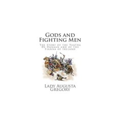 Gods and Fighting Men: The Story of the Tuatha de Danaan and of the Fianna of Ireland