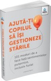 Ajută-ți copilul să &icirc;și gestioneze stările. 101 moduri de a face față sentimentelor puternice, inclusiv furiei - Editura Gama
