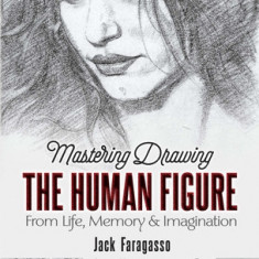 Mastering Drawing the Human Figure: From Life, Memory, and Imagination