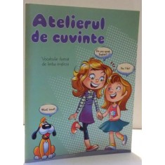ATELIERUL DE CUVINTE , VOCABULAR ILUSTRAT DE LIMBA ENGLEZA , 2016