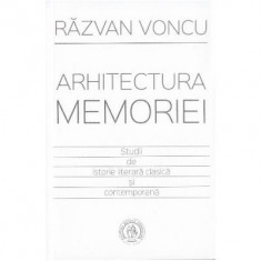 Arhitectura memoriei. Studii de istorie literara clasica si contemporana - Razvan Voncu