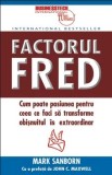 Cumpara ieftin Factorul Fred. Cum poate pasiunea pentru ceea ce faci sa transforme obisnuitul in extraordinar/Mark Sanborn