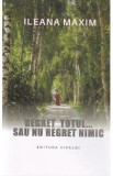 Regret totul sau nu regret nimic - Ileana Maxim