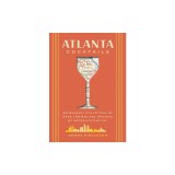 Atlanta Cocktails: An Elegant Collection of Over 100 Recipes Inspired by Georgia's Capital
