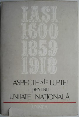 Aspecte ale luptei pentru unitate nationala. Iasi 1600-1859-1918 foto