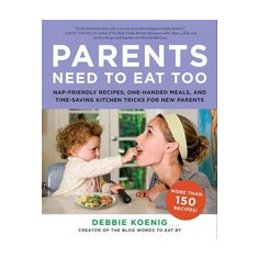 Parents Need to Eat Too: Nap-Friendly Recipes, One-Handed Meals, and Time-Saving Kitchen Tricks for New Parents