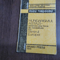 HUNGARISMUL ASTAZI Paranoia unui Focar de Instabilitate - Radu Theodoru -1996