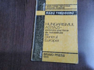 HUNGARISMUL ASTAZI Paranoia unui Focar de Instabilitate - Radu Theodoru -1996 foto
