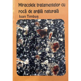 MIRACOLELE TRATAMENTULUI CU ROCA DE ARGILA NATURALA de IOAN TIMBUS 2001