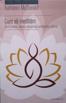 CUM SA MEDITAM. GHID PRACTIC PENTRU ATINGEREA ECHILIBRULUI INTERIOR-KATHLEEN MCDONALD foto