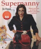 Cumpara ieftin Supernanny. Sfaturi practice si eficiente pentru educarea copilului/Jo Frost, Litera