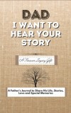 Dad, I Want To Hear Your Story A Fathers Journal To Share His Life, Stories, Love And Special Memories