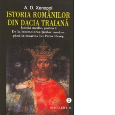 Istoria romanilor din Dacia Traiana. Istoria medie, partea I. De la intemeierea tarilor romane pana la moartea lui Petru Rares. Volumul 2 - A. D. Xeno