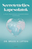 Szeretetteljes kapcsolatok - A f&ouml;ldi mennyorsz&aacute;g megteremt&eacute;s&eacute;nek tudom&aacute;nya - Dr. BRUCE H. LIPTON