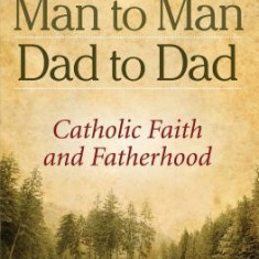 Man to Man, Dad to Dad: Catholic Faith and Fatherhood