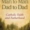 Man to Man, Dad to Dad: Catholic Faith and Fatherhood