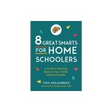 8 Great Smarts for Homeschoolers: A Guide to Teaching Based on Your Child's Unique Strengths