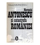 Eduard Mezincescu - Maresalul Antonescu si catastrofa Romaniei -