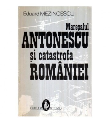 Eduard Mezincescu - Maresalul Antonescu si catastrofa Romaniei - foto