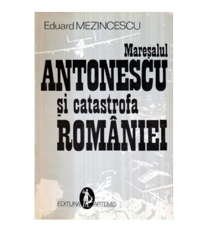 Eduard Mezincescu - Maresalul Antonescu si catastrofa Romaniei -