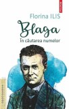 Blaga. &Icirc;n căutarea numelor - Florina Ilis - Biografie Lucian Blaga, Eseuri, Literatura Rom&acirc;nă, Poezie, Teatru, Proza
