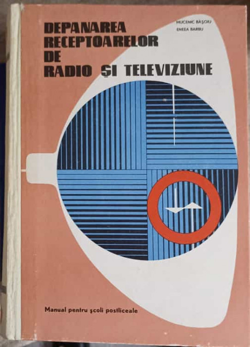 DEPANAREA RECEPTOARELOR DE RADIO SI TELEVIZIUNE. MANUAL PENTRU SCOLI POSTLICEALE-MUCENIC BASOIU, ENEEA BARBU