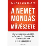 A nemet mond&aacute;s műv&eacute;szete - Hogyan &aacute;llj ki magad&eacute;rt, sp&oacute;rolj időt &eacute;s energi&aacute;t, &eacute;s mondj nemet, amikor sz&uuml;ks&eacute;ges - Damon Zahariades