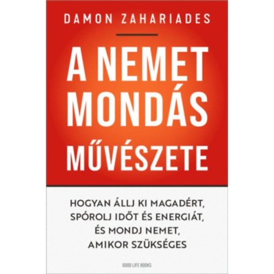A nemet mond&amp;aacute;s műv&amp;eacute;szete - Hogyan &amp;aacute;llj ki magad&amp;eacute;rt, sp&amp;oacute;rolj időt &amp;eacute;s energi&amp;aacute;t, &amp;eacute;s mondj nemet, amikor sz&amp;uuml;ks&amp;eacute;ges - Damon Zahariades foto