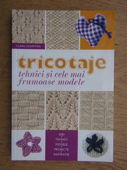 Claire Crompton - Tricotaje, tehnici si cele mai frumoase modele