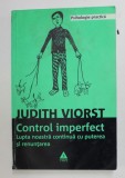 CONTROL IMPERFECT , LUPTA NOASTRA CONTINUA CU PUTEREA SI RENUNTAREA de JUDITH VIORST , 2009