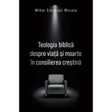 Teologia biblica despre viata si moarte in consilierea crestina - Mihai Emanuel Micula