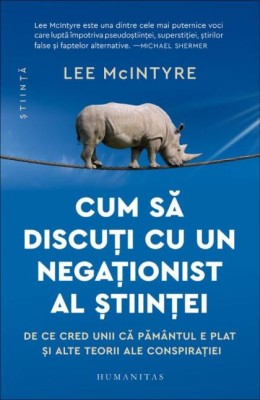 Cum sa discuti cu un negationist al stiintei. De ce cred unii ca Pamanul e plat si alte teorii ale consipratiei &amp;ndash; Lee McIntyre foto