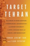 Target Tehran: How Israel Is Using Sabotage, Cyberwarfare, Assassination - And Secret Diplomacy - To Stop a Nuclear Iran and Create a