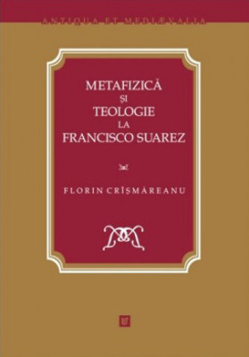 Metafizică şi teologie la Francisco Suarez Florin Cr&amp;icirc;şmăreanu foto
