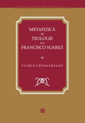 Metafizică şi teologie la Francisco Suarez Florin Cr&amp;icirc;şmăreanu foto