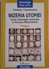 Mizeria utopiei. Criza ideologica marxiste in Europa Rasariteana &ndash; Vladimir Tismaneanu