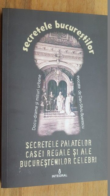 Secretele Bucurestilor vol. XX. Secretele palatelor Casei Regale si ale bucurestenilor celebri- Dan-Silviu Boerescu