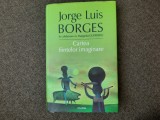 Jorge Luis Borges - Cartea fiintelor imaginare EDITIE CARTONATA