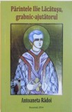 PARINTELE ILIE LACATUSU, GRABNIC AJUTATORUL de ANTOANETA RADOI, 2014