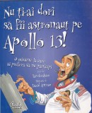 Ian Graham - Nu ti-ai dori sa fii astronaut pe Apollo 13! O misiune la care ai, Curtea Veche